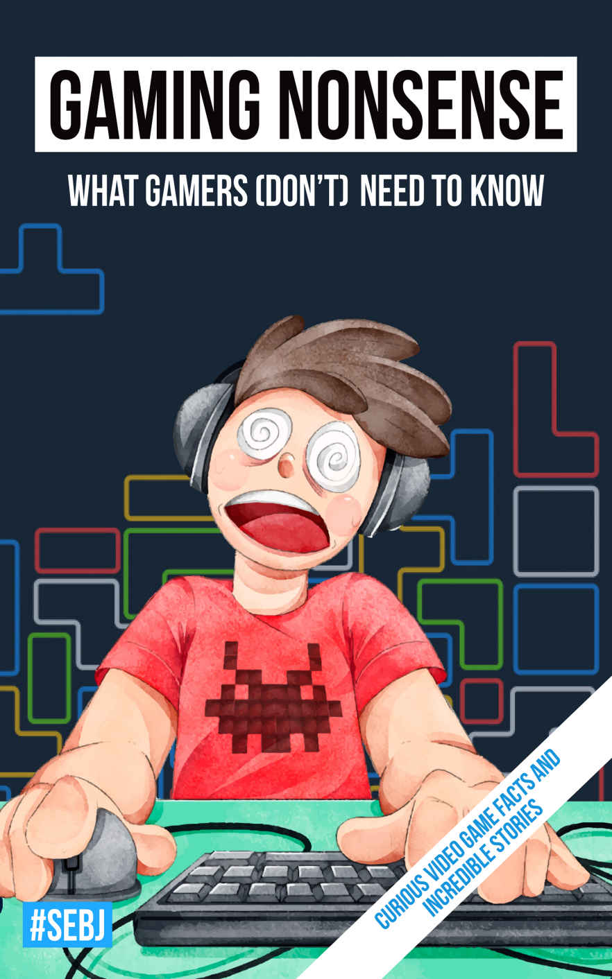 Gaming Nonsense - What gamers (don't) need to know: Curious video game facts and incredible stories