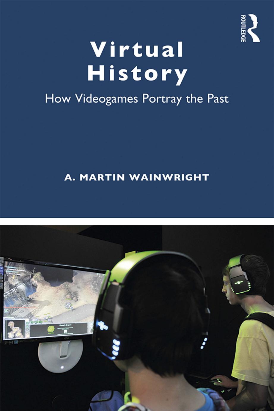 VIRTUAL HISTORY; How Videogames Portray the Past; First Edition